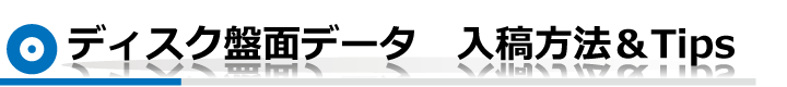 ディスク盤面データ　入稿方法＆Tips