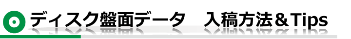 ディスク盤面データ　入稿方法＆Tips
