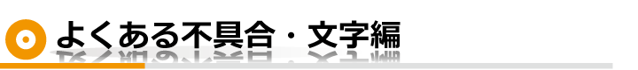 よくある不具合・文字編